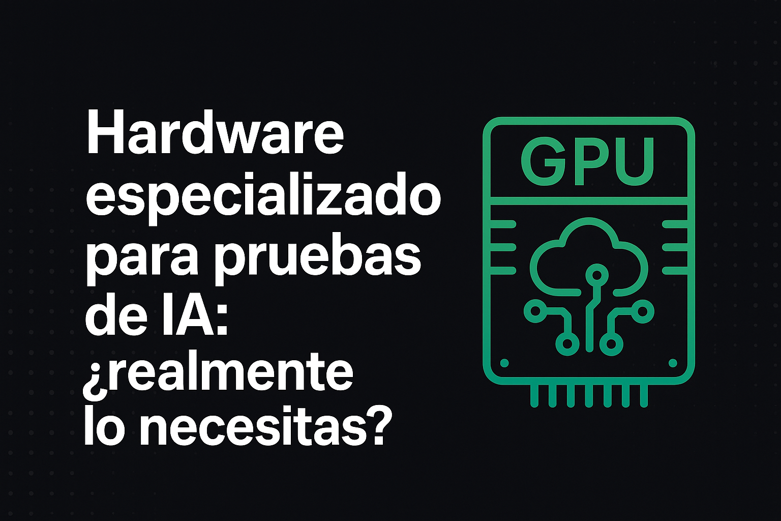 Hardware especializado para pruebas de IA: ¿realmente lo necesitas?