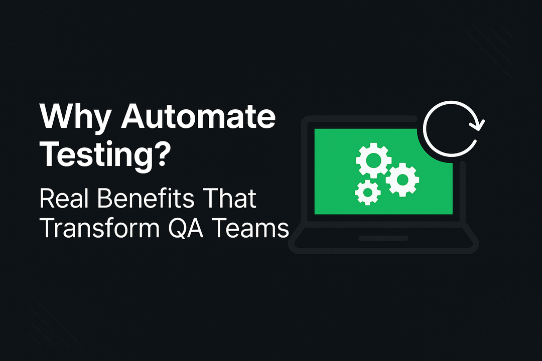 Why Automate Testing? Real Benefits That Transform QA Teams