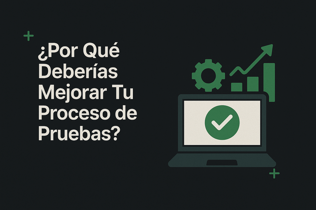 ¿Por qué deberías mejorar tu proceso de pruebas?