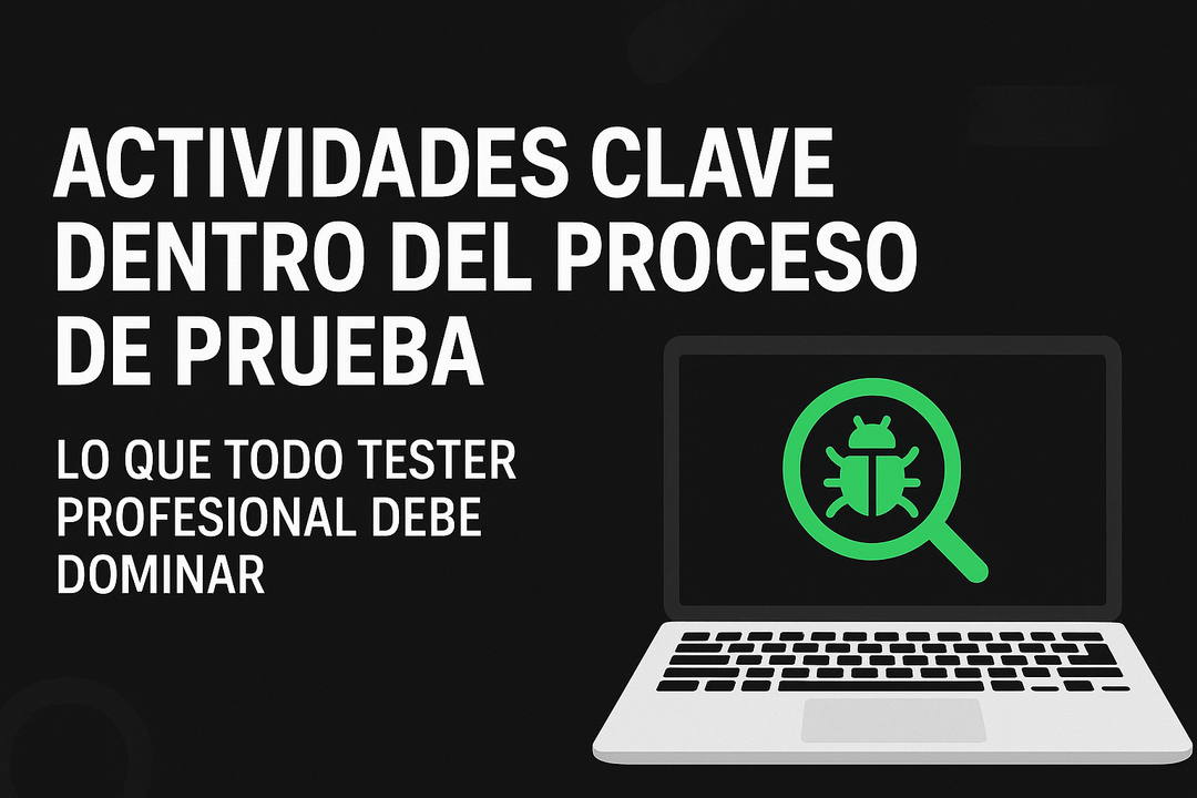 Actividades clave dentro del proceso de prueba: lo que todo tester profesional debe dominar