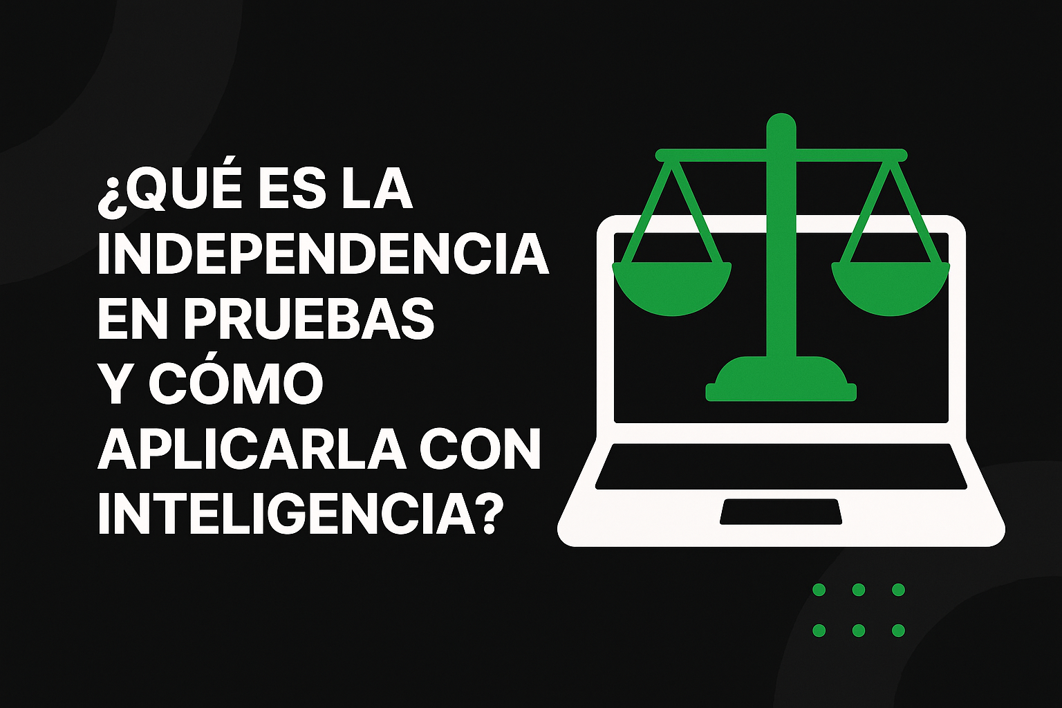 ¿Qué es la independencia en pruebas y cómo aplicarla con inteligencia?