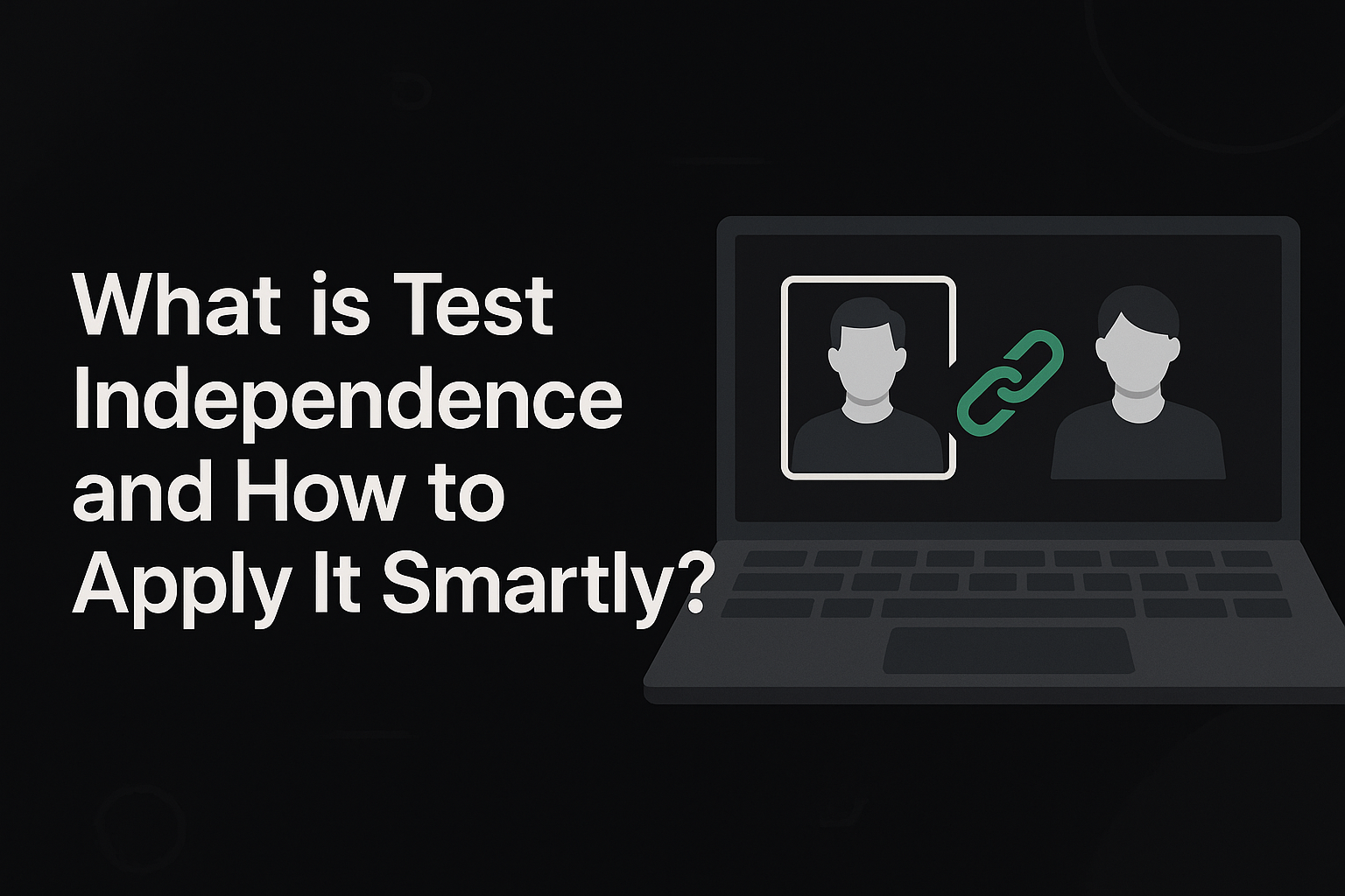 What is Test Independence and How to Apply It Smartly?