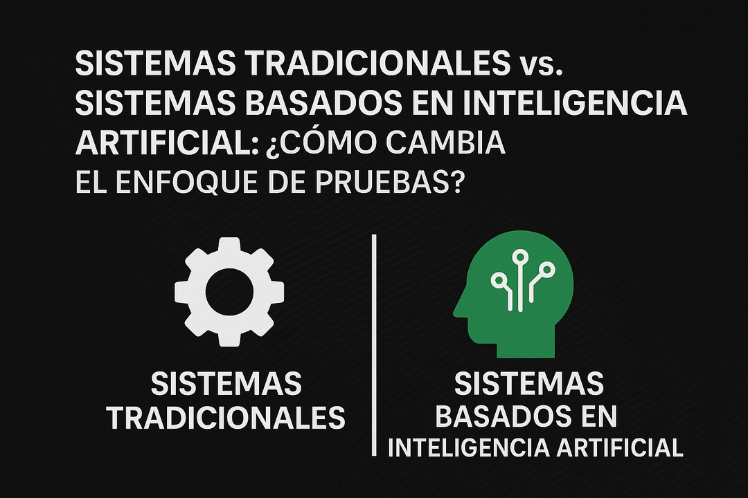 Sistemas Tradicionales vs. Sistemas basados en Inteligencia Artificial: ¿cómo cambia el enfoque de pruebas?